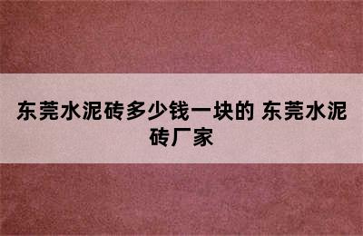 东莞水泥砖多少钱一块的 东莞水泥砖厂家